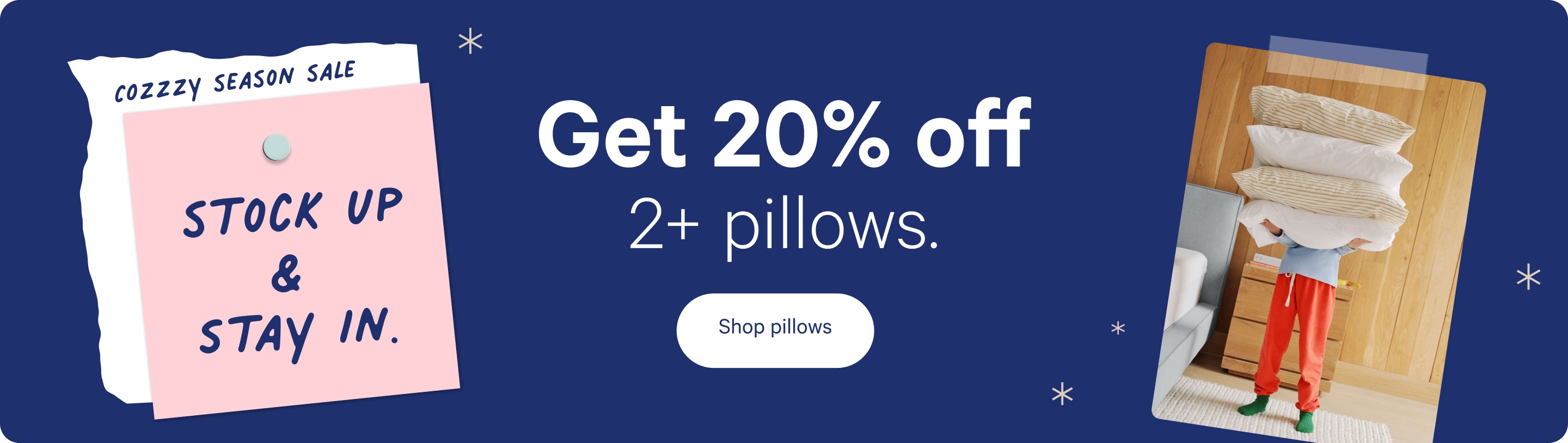 Cozzzy Season Sale. Stock up & stay in. Get 20% off 2+ pillows. Shop pillows.